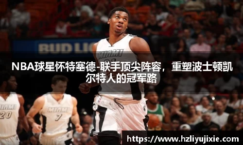 NBA球星怀特塞德-联手顶尖阵容，重塑波士顿凯尔特人的冠军路